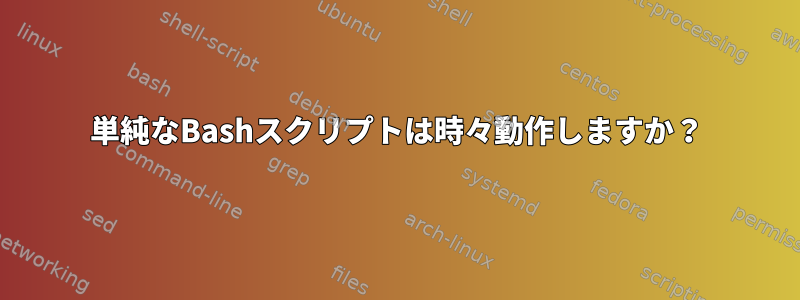 単純なBashスクリプトは時々動作しますか？