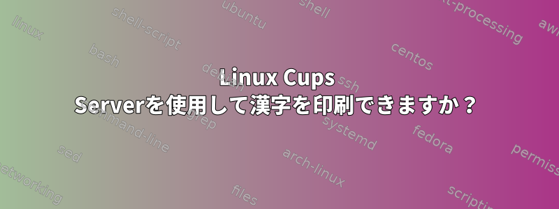 Linux Cups Serverを使用して漢字を印刷できますか？