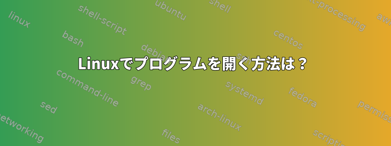 Linuxでプログラムを開く方法は？