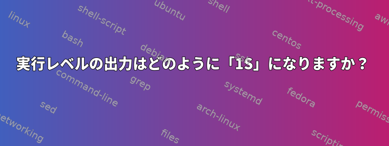 実行レベルの出力はどのように「1S」になりますか？