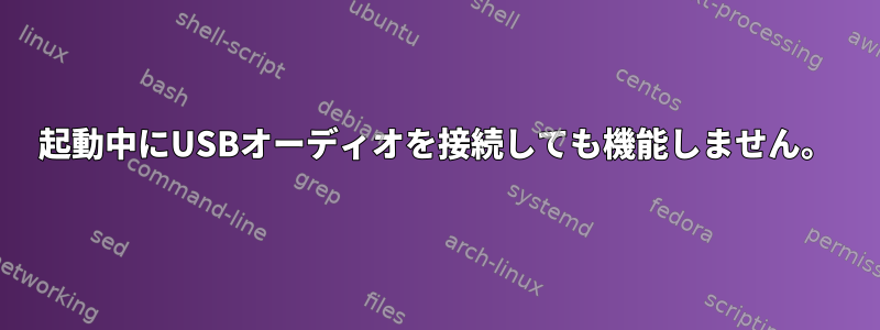 起動中にUSBオーディオを接続しても機能しません。