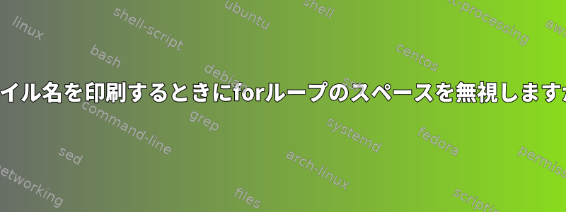 ファイル名を印刷するときにforループのスペースを無視しますか？