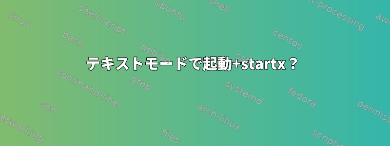 テキストモードで起動+startx？