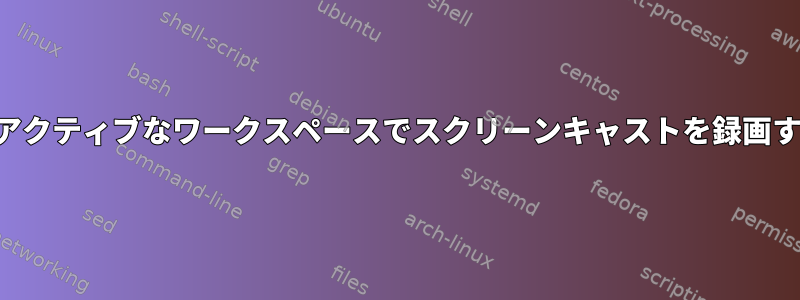 非アクティブなワークスペースでスクリーンキャストを録画する