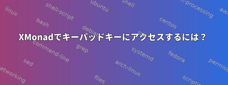 XMonadでキーパッドキーにアクセスするには？