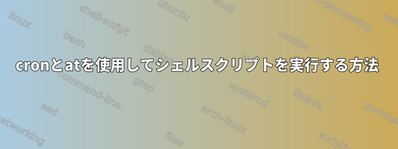 cronとatを使用してシェルスクリプトを実行する方法