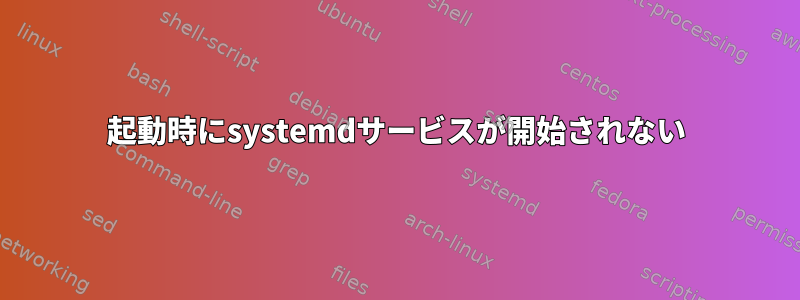 起動時にsystemdサービスが開始されない