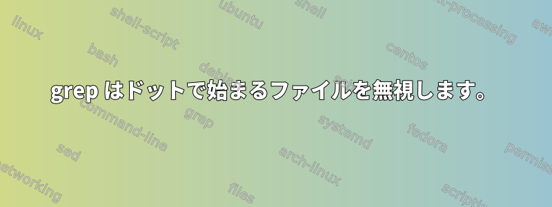 grep はドットで始まるファイルを無視します。