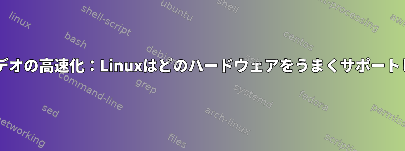 HTML5ビデオの高速化：Linuxはどのハードウェアをうまく​​サポートしますか？