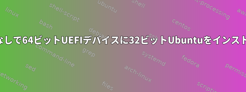 従来の起動オプションなしで64ビットUEFIデバイスに32ビットUbuntuをインストールして起動する方法