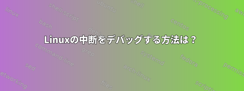 Linuxの中断をデバッグする方法は？