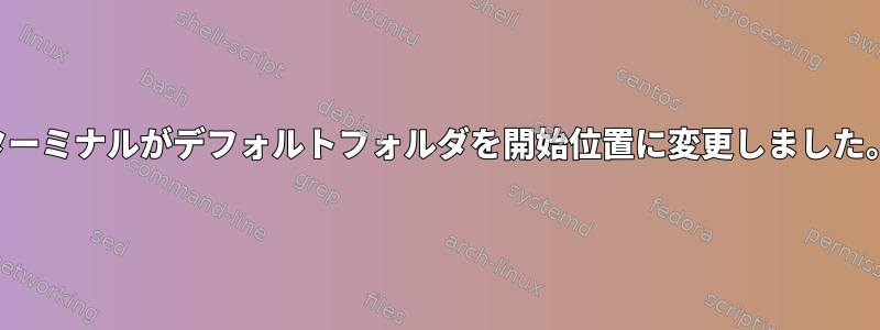 ターミナルがデフォルトフォルダを開始位置に変更しました。