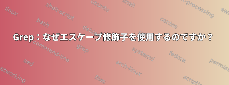 Grep：なぜエスケープ修飾子を使用するのですか？