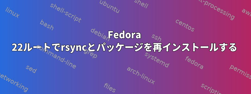 Fedora 22ルートでrsyncとパッケージを再インストールする