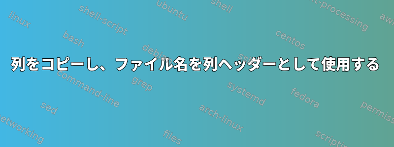 列をコピーし、ファイル名を列ヘッダーとして使用する