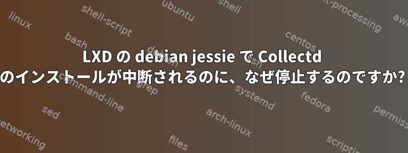 LXD の debian jessie で Collectd のインストールが中断されるのに、なぜ停止するのですか?