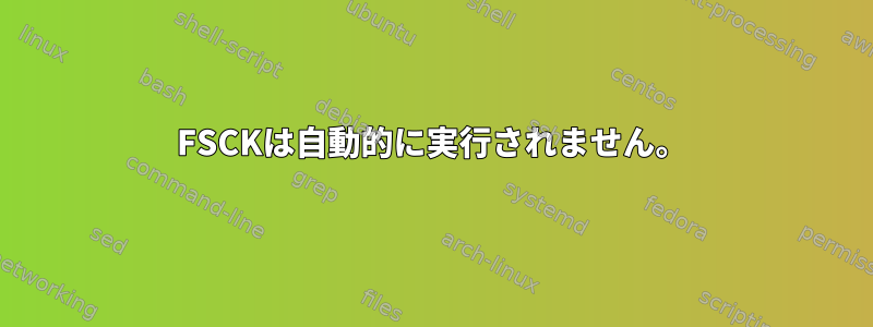 FSCKは自動的に実行されません。