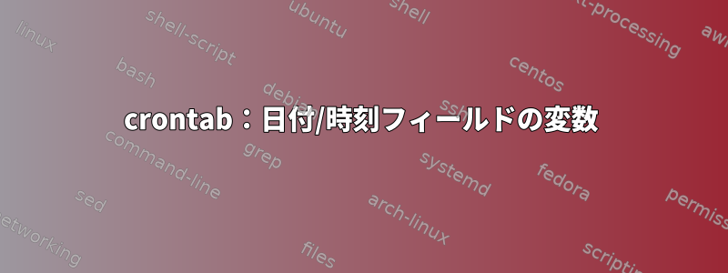 crontab：日付/時刻フィールドの変数