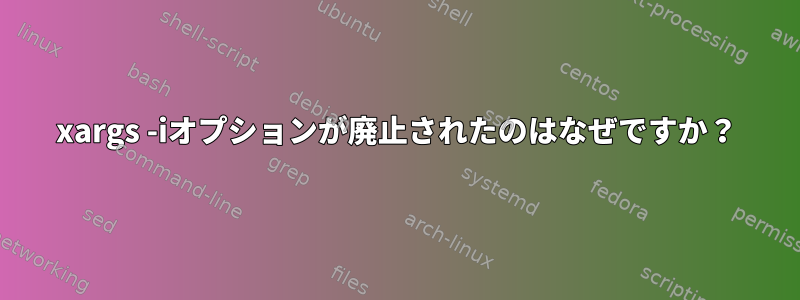 xargs -iオプションが廃止されたのはなぜですか？