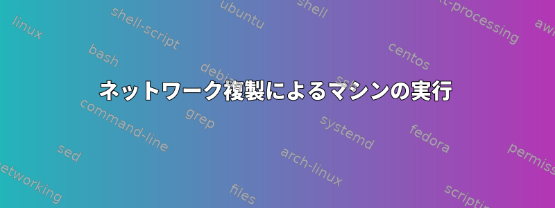 ネットワーク複製によるマシンの実行