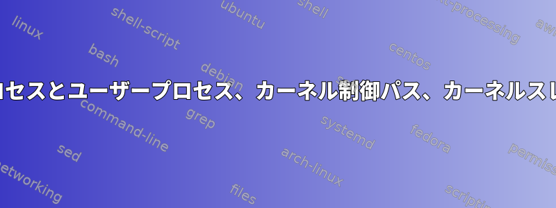 システムプロセスとユーザープロセス、カーネル制御パス、カーネルスレッドの違い