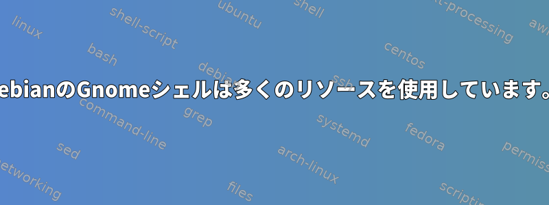 DebianのGnomeシェルは多くのリソースを使用しています。