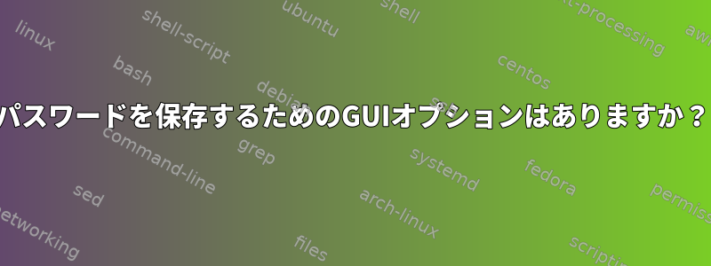 パスワードを保存するためのGUIオプションはありますか？