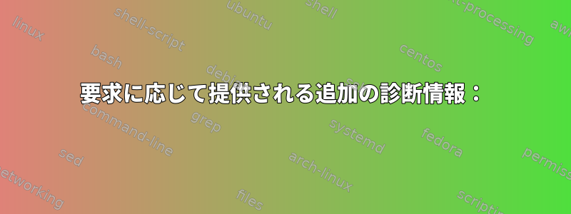 要求に応じて提供される追加の診断情報：