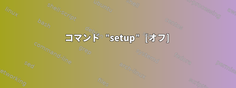 コマンド "setup" [オフ]