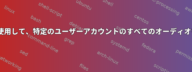 Pulseaudioを使用して、特定のユーザーアカウントのすべてのオーディオを分離します。