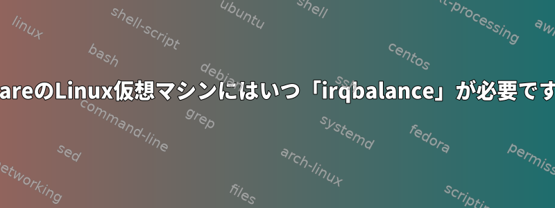 VMwareのLinux仮想マシンにはいつ「irqbalance」が必要ですか？