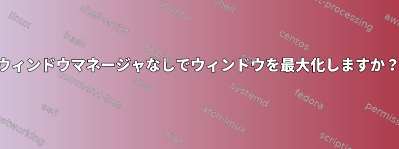 ウィンドウマネージャなしでウィンドウを最大化しますか？