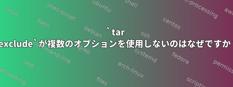 `tar --exclude`が複数のオプションを使用しないのはなぜですか？