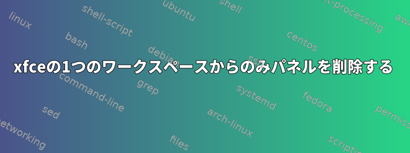 xfceの1つのワークスペースからのみパネルを削除する