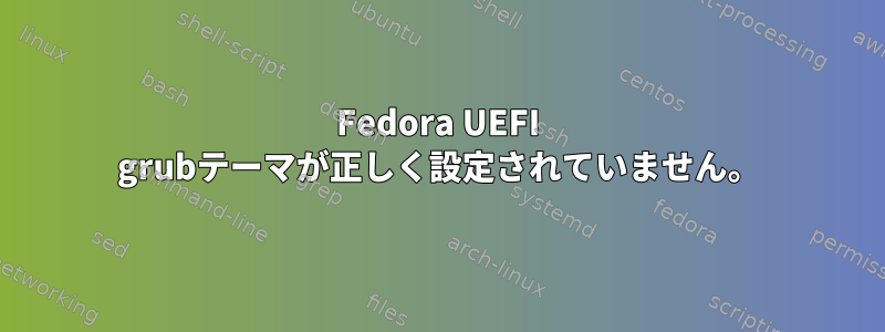 Fedora UEFI grubテーマが正しく設定されていません。