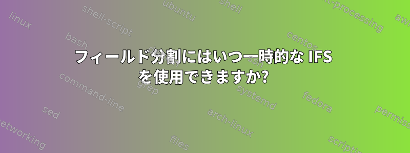 フィールド分割にはいつ一時的な IFS を使用できますか?