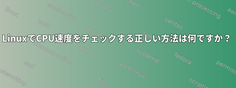 LinuxでCPU速度をチェックする正しい方法は何ですか？