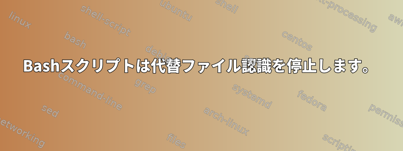 Bashスクリプトは代替ファイル認識を停止します。