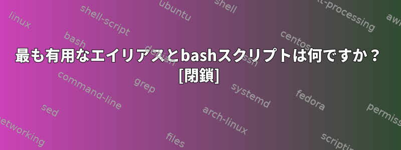 最も有用なエイリアスとbashスクリプトは何ですか？ [閉鎖]