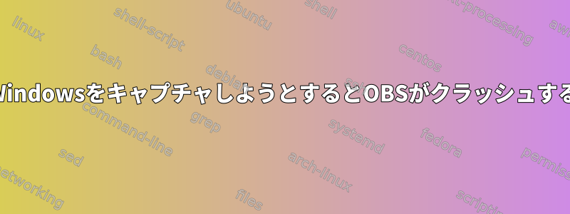 WindowsをキャプチャしようとするとOBSがクラッシュする