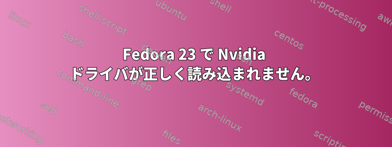 Fedora 23 で Nvidia ドライバが正しく読み込まれません。