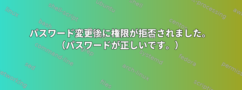 パスワード変更後に権限が拒否されました。 （パスワードが正しいです。）