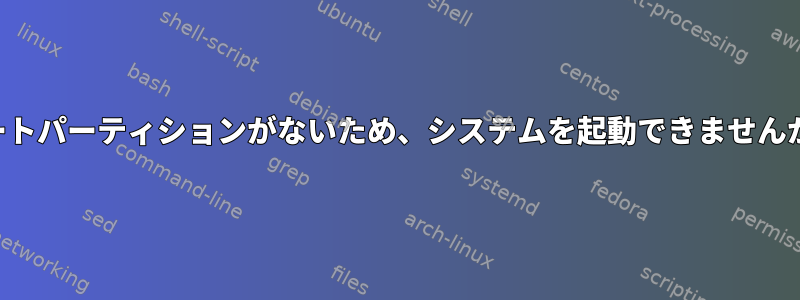 ブートパーティションがないため、システムを起動できませんか？