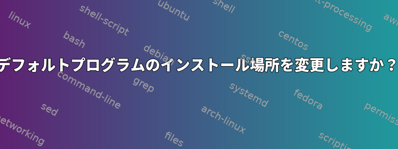 デフォルトプログラムのインストール場所を変更しますか？