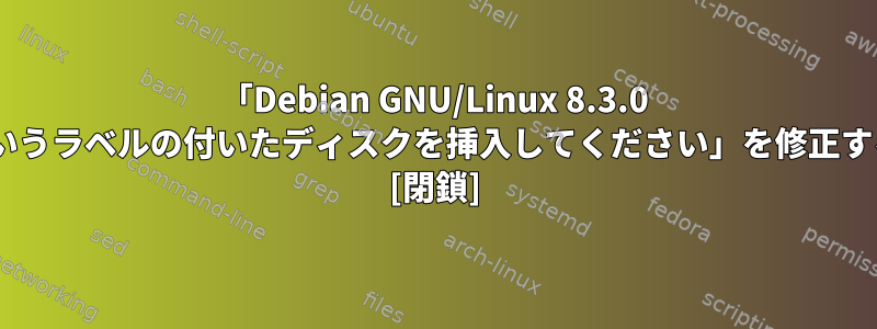 「Debian GNU/Linux 8.3.0 _Jessieというラベルの付いたディスクを挿入してください」を修正する方法は？ [閉鎖]