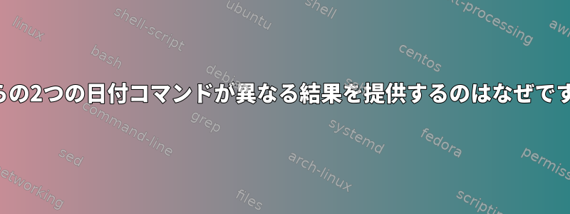 これらの2つの日付コマンドが異なる結果を提供するのはなぜですか？