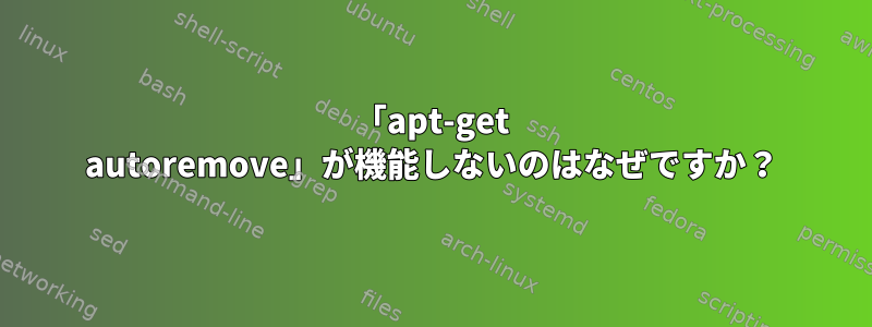 「apt-get autoremove」が機能しないのはなぜですか？