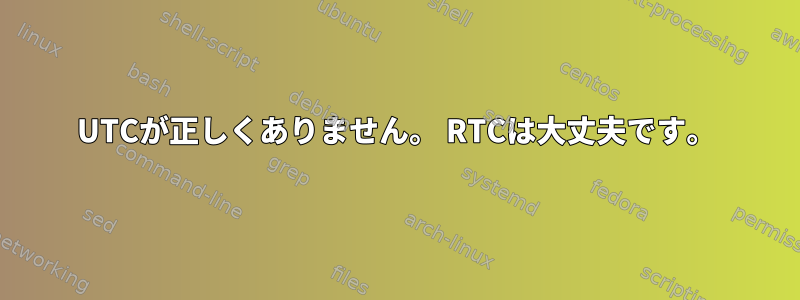 UTCが正しくありません。 RTCは大丈夫です。