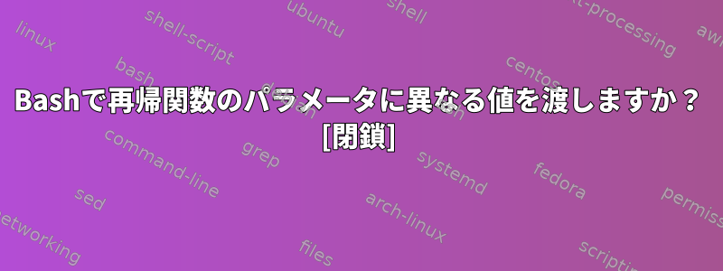 Bashで再帰関数のパラメータに異なる値を渡しますか？ [閉鎖]