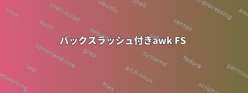 バックスラッシュ付きawk FS